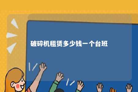 破碎机租赁多少钱一个台班 