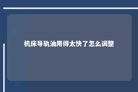 机床导轨油用得太快了怎么调整 